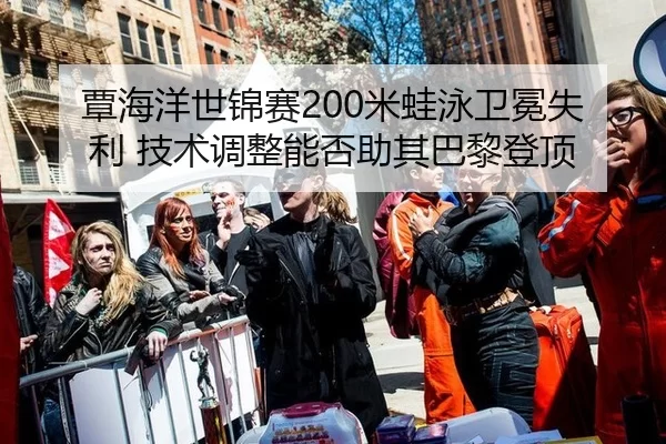 覃海洋世锦赛200米蛙泳卫冕失利 技术调整能否助其巴黎登顶